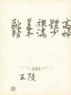 欧美裸体高潮射精丰满少妇xxxxxx,欧美国产