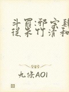 斗罗:邪宗肆虐从朱竹清和千仞雪北孙