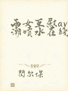 两女互慰av高潮喷水在线观看