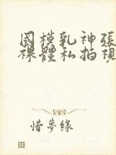 国模乳神张雪馨裸体私拍视频