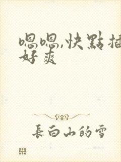 嗯嗯,快点插,好爽