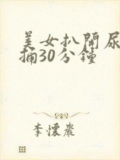 美女扒开尿口爽捅30分钟