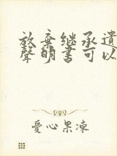 放弃继承遗产的声明书可以反悔吗