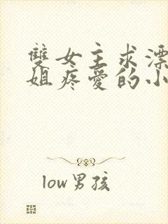 双女主求漂亮姐姐疼爱的小说