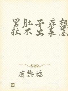 男肚子疼想拉屎拉不出来怎么回事