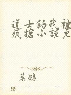 道士的我被女鬼疯抢小说免费阅读无弹窗