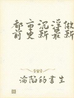 都市沉浮做局超前更新最新章节阅读