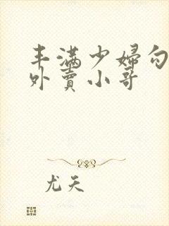 丰满少妇勾引 外卖小哥