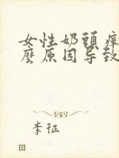 女性奶头痒是什么原因导致的