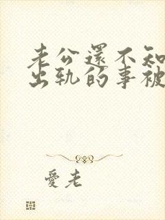 老公还不知道他出轨的事被我发现了