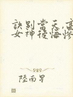 诀别当天,高冷女神后悔惨了短剧