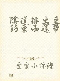 阴道排出豆腐渣的东西还带绿