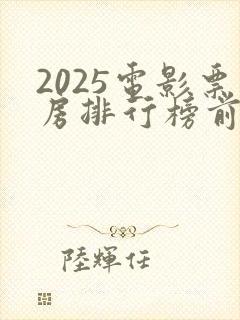 2025电影票房排行榜前十名最新封面