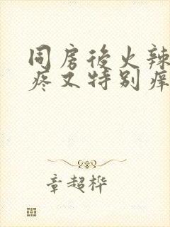 同房后火辣辣的疼又特别痒