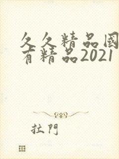 久久精品国产只有精品2021