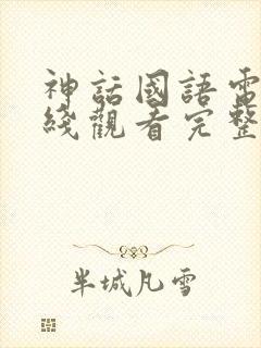 神话国语电影在线观看完整版免费