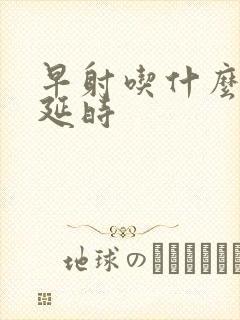 早射吃什么药能延时