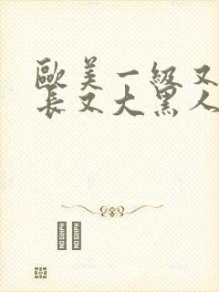 欧美一级又粗又长又大黑人一级