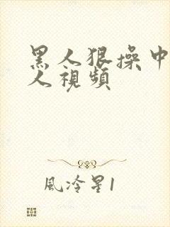 黑人狠操中国女人视频