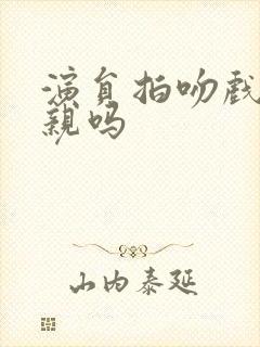 演员拍吻戏是真亲吗封面