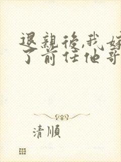 退亲后,我嫁给了前任他哥