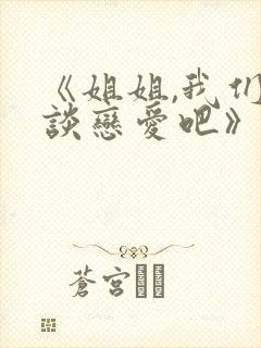 《姐姐,我们来谈恋爱吧》在