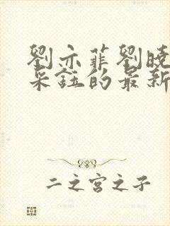 刘亦菲刘晓莉杨采钰的最新章节更新