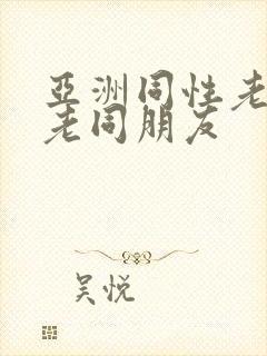 亚洲同性老头和老同朋友