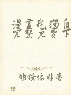 漫画我独自升级完整免费下拉式观看