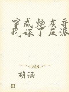 穿成炮灰哥儿后我嫁了反派全文阅读