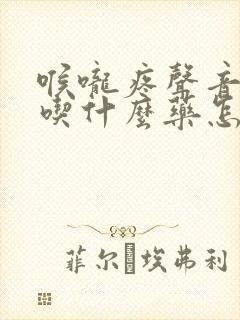 喉咙疼声音嘶哑吃什么药怎么治疗