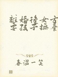 离婚后女方起诉要孩子抚养权怎么办