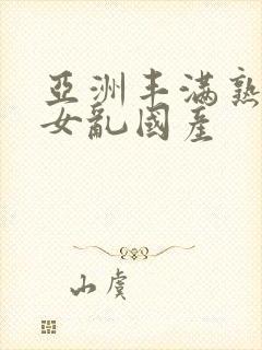 亚洲丰满熟妇熟女乱国产