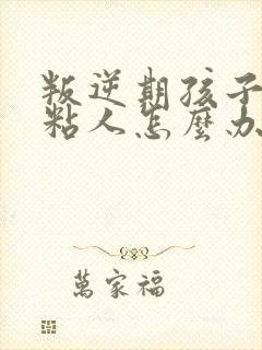 叛逆期孩子喜欢粘人怎么办