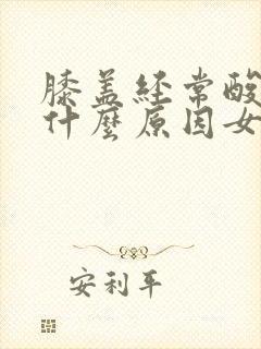 膝盖经常酸疼是什么原因女性