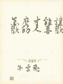 怎么才能让你喜欢的人喜欢你