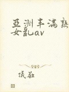 亚洲丰满熟妇熟女乱av