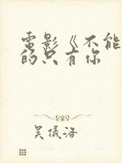 电影《不能错过的只有你