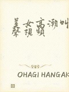 美女高潮叫床有声视频