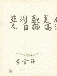 亚洲 欧美 成人 自拍 高清