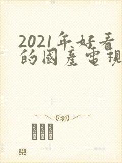 2021年好看的国产电视剧