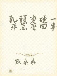 乳头变硬一碰就疼怎么回事