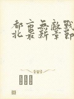 都市无敌战神林北最新章节在线阅读