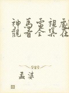 神马电视剧免费观看全集在线播放