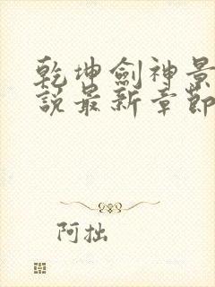 乾坤剑神景言小说最新章节列表列表