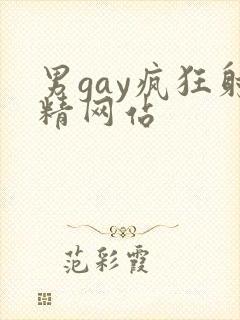 男gay疯狂射精网站