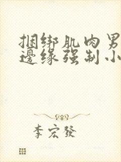 捆绑肌肉男榨精边缘强制小说