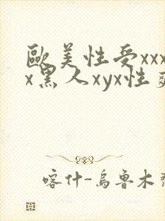 欧美性受xxxx黑人xyx性爽☆