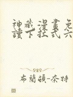 神藏漫画免费阅读下拉式六漫画