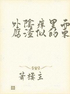 外阴痒里面有豆腐渣似的东西